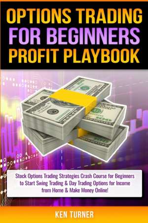 Options Trading Profit Playbook: Stock Options Trading Strategies Crash Course for Beginners to Start Swing Trading & Day Trading Options for Income f de Ken Turner