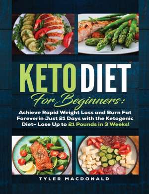 Keto Diet For Beginners Achieve Rapid Weight Loss and Burn Fat Forever in Just 21 Days with the Ketogenic Diet - Lose Up to 21 Pounds in 3 Weeks de Tyler Macdonald