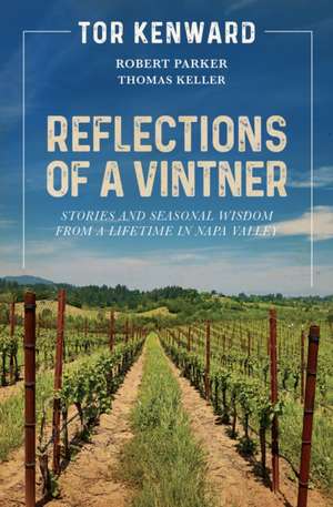 Reflections of a Vintner: Stories and Seasonal Wisdom from a Lifetime in Napa Valley de Tor Kenward