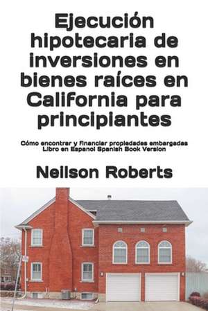 Ejecución hipotecaria de inversiones en bienes raíces en California para principiantes: Cómo encontrar y financiar propiedades embargadas Libro en Esp de Neilson Roberts