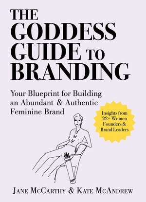 The Goddess Guide to Branding: Your Blueprint for Building an Abundant & Authentic Feminine Brand de Jane McCarthy