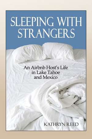 Sleeping with Strangers: An Airbnb Host's Life in Lake Tahoe and Mexico de Kathryn Reed