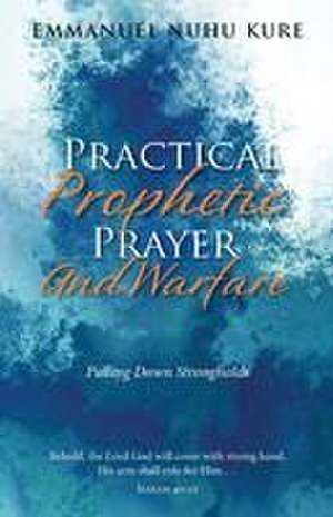 Practical Prophetic Prayer and Warfare: Pulling Down Strongholds de Emmanuel Nuhu Kure