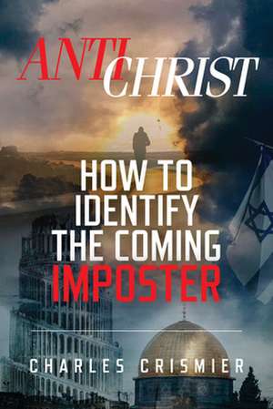 Antichrist: How to Identify the Coming Imposter de Charles Crismier