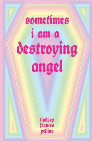 Sometimes I am a Destroying Angel de Lindsey Frances Pellino