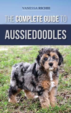 The Complete Guide to Aussiedoodles de Vanessa Richie