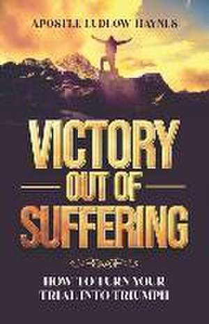 Victory Out of Suffering de Apostle Ludlow Haynes