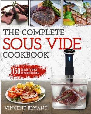 Sous Vide Cookbook: The Complete Sous Vide Cookbook 150 Simple To Make At Home Recipes de Vincent Bryant