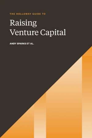 The Holloway Guide to Raising Venture Capital: The Comprehensive Fundraising Handbook for Startup Founders de Andy Sparks