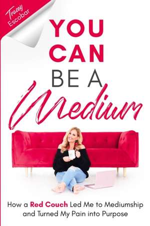 You Can Be A Medium: How A Red Couch Led Me to Mediumship and Turned My Pain into Purpose de Tracey Escobar