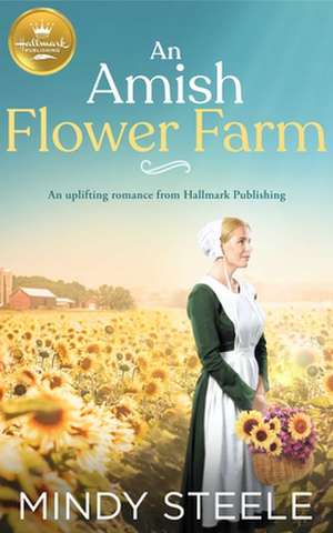 An Amish Flower Farm: An Uplifting Romance from Hallmark Publishing de Mindy Steele