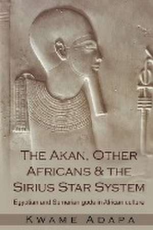 The Akan, Other Africans and the Sirius Star System de Kwame Adapa