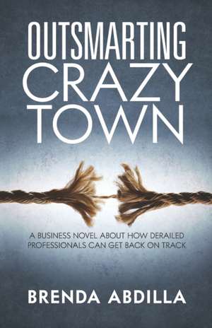 Outsmarting Crazytown: A Business Novel about How Derailed Professionals Can Get Back on Track de Brenda Abdilla