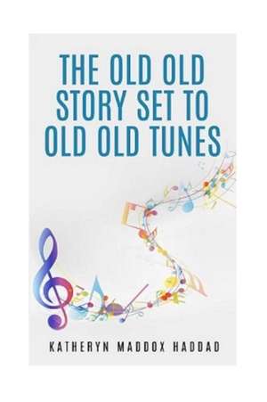 The Old Old Story Set to Old Old Tunes de Katheryn Maddox Haddad