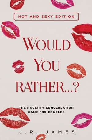 Would You Rather... ? The Naughty Conversation Game for Couples de J. R. James