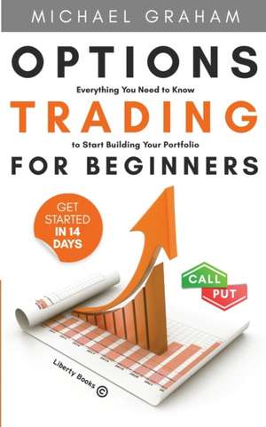 Options Trading for Beginners: Everything You Need to Know to Start Building Your Portfolio de Graham Michael