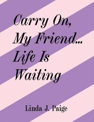 Carry On, My Friend... Life Is Waiting de Linda J. Paige