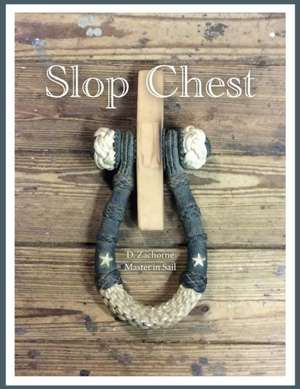 Slop Chest: A Comprehensive View of Rigging the Topsail Schooner Shenandoah Coupled with Random Anecdotes de D. Zachorne