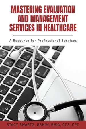 Mastering Evaluation and Management Services in Healthcare de Stacy Swartz