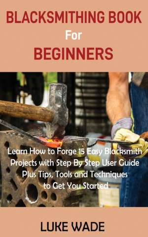 Blacksmithing Book for Beginners de Luke Wade