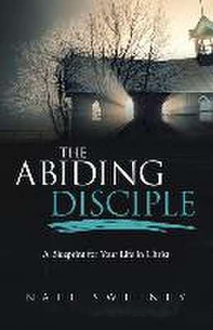 The Abiding Disciple: A Blueprint for Your Life in Christ de Nate Sweeney