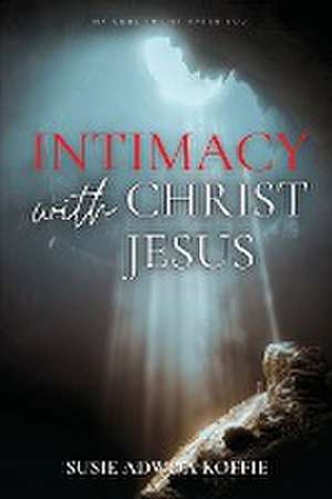 Intimacy with Christ Jesus de Susie Adwoa Koffie