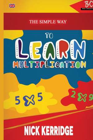 The Simple Way To Learn Multiplication de Nick Kerridge