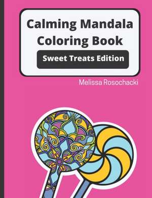 Calming Mandala Coloring Book Sweet Treats Edition de Melissa Rosochacki