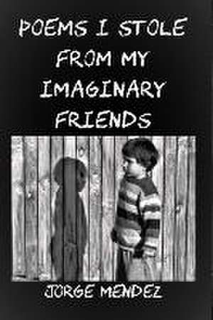 Poems I Stole from My Imaginary Friends de Jorge Mendez