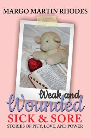 Weak and Wounded, Sick and Sore: Stories of Pity, Love, and Power de Margo Martin Rhodes