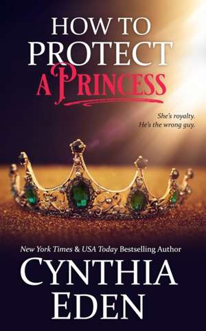 How To Protect A Princess de Cynthia Eden