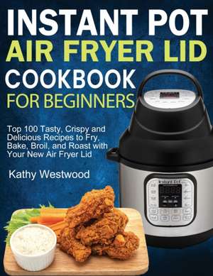 Instant Pot Air Fryer Lid Cookbook for Beginners de Kathy Westwood