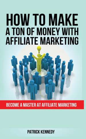 HOW TO MAKE A TON OF MONEY WITH AFFILIATE MARKETING de Patrick Kennedy