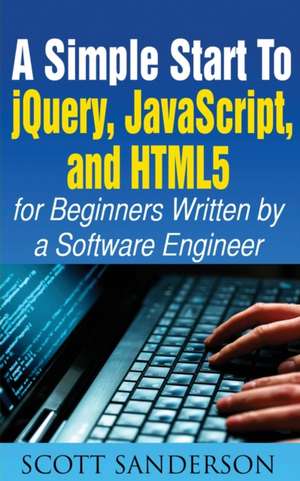 A SIMPLE START TO JQUERY, JAVASCRIPT, AND HTML5 FOR BEGINNERS de Scott Sanderson