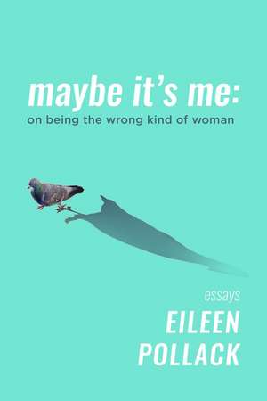 Maybe It’s Me: On Being the Wrong Kind of Woman de Eileen Pollack