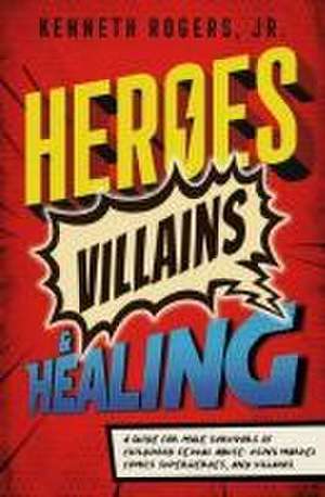 Heroes, Villains & Healing: A Guide for Male Survivors of Childhood Sexual Abuse, Using Marvel Comic Superheroes, and Villains de Kenneth Rogers