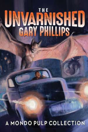 The Unvarnished Gary Phillips: A Mondo Pulp Collection de Gary Phillips