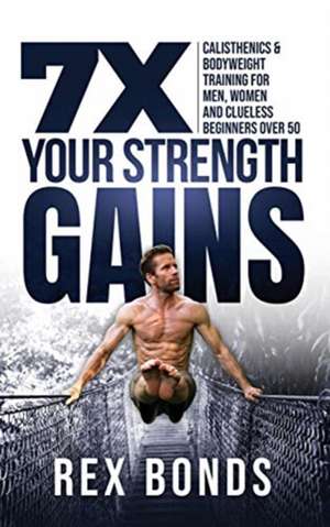 7X Your Strength Gains Even If You're a Man, Woman or Clueless Beginner Over 50 de Rex Bonds