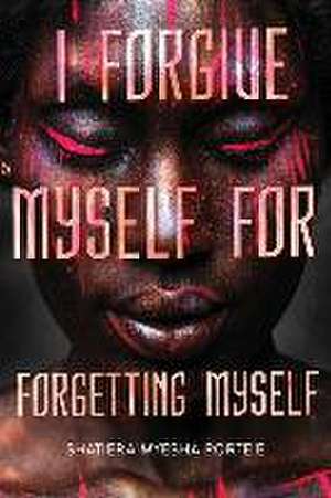 I Forgive Myself for Forgetting Myself de Shatiera Porte'e