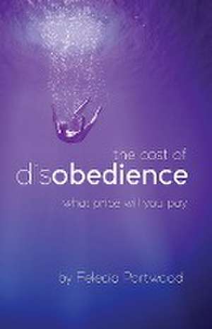 The Cost of Disobedience | What Price Will You Pay de Felecia Portwood