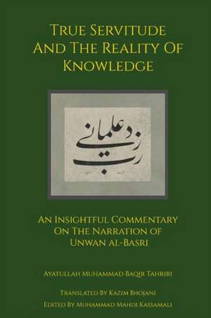 True Servitude and the Reality of Knowledge de Ayatullah Muhammad Baqir Tahriri