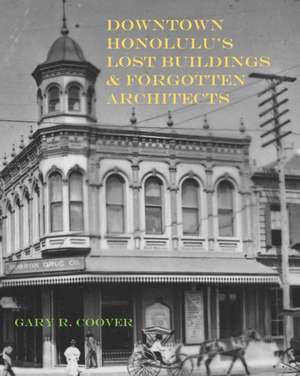 Downtown Honolulu's Lost Buildings and Forgotten Architects de Gary R Coover