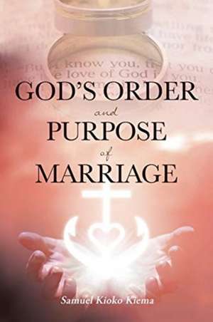 God's Order and Purpose of Marriage de Samuel Kioko Kiema