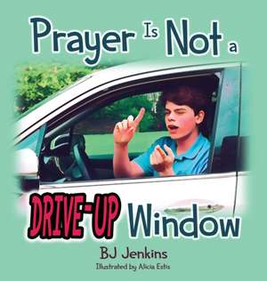 Prayer is NOT a Drive-Up Window de Bj Jenkins