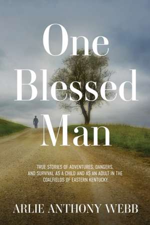 One Blessed Man: True stories of adventures, dangers, and survival as a child and as an adult in the coalfields of eastern Kentucky. de Arlie Anthony Webb