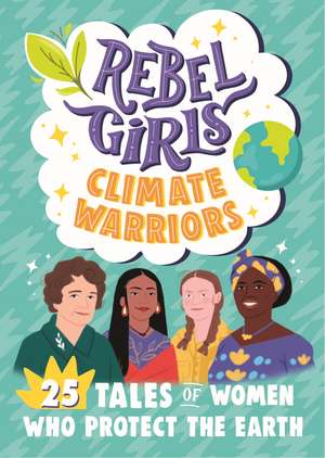 Rebel Girls Climate Warriors: 25 Tales of Women Who Protect the Earth de Rebel Girls