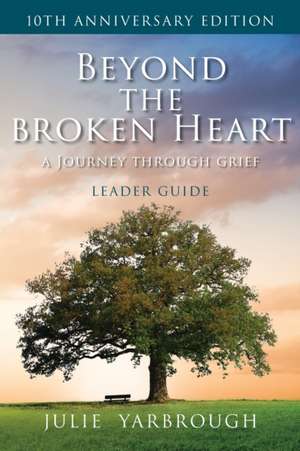 Beyond the Broken Heart: A Journey Through Grief, Leader Guide de Julie Yarbrough