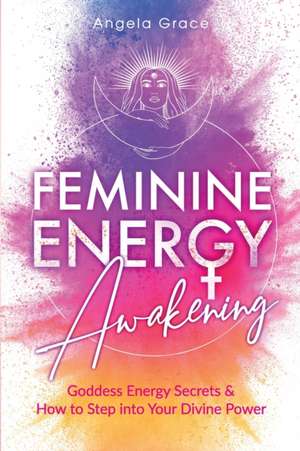 Feminine Energy Awakening de Angela Grace