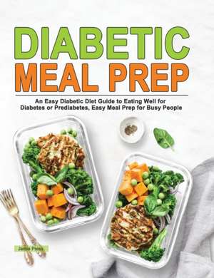 Diabetic Meal Prep: An Easy Diabetic Diet Guide to Eating Well for Diabetes or Prediabetes, Easy Meal Prep for Busy People de Jamie Press