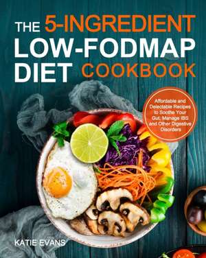 The 5-ingredient Low-FODMAP Diet Cookbook de Katie Evans